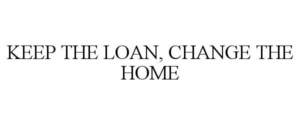 KEEP THE LOAN, CHANGE THE HOME